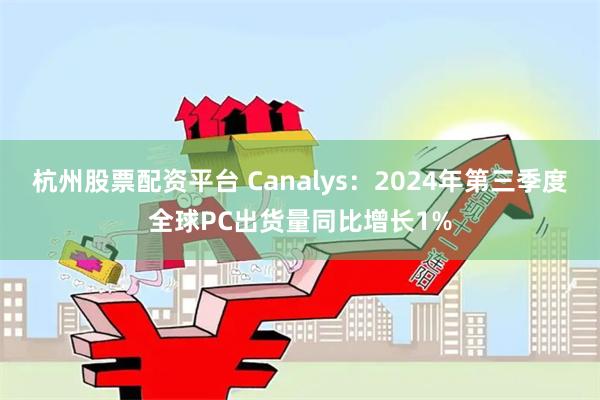 杭州股票配资平台 Canalys：2024年第三季度全球PC出货量同比增长1%