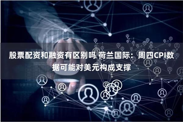 股票配资和融资有区别吗 荷兰国际：周四CPI数据可能对美元构成支撑