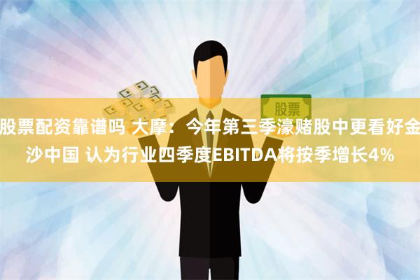 股票配资靠谱吗 大摩：今年第三季濠赌股中更看好金沙中国 认为行业四季度EBITDA将按季增长4%