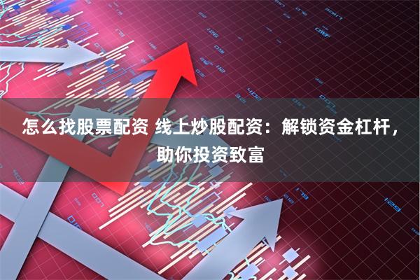 怎么找股票配资 线上炒股配资：解锁资金杠杆，助你投资致富