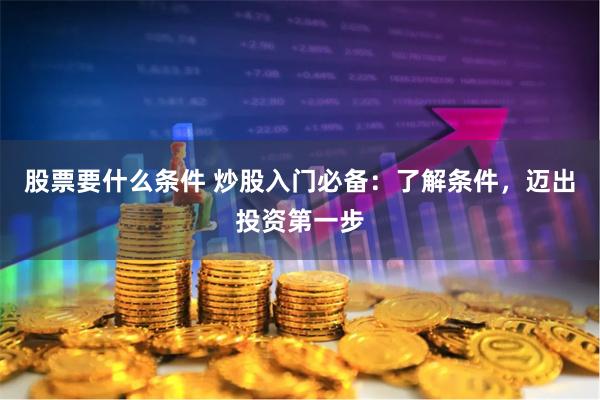 股票要什么条件 炒股入门必备：了解条件，迈出投资第一步