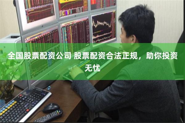 全国股票配资公司 股票配资合法正规，助你投资无忧
