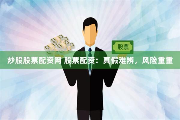 炒股股票配资网 股票配资：真假难辨，风险重重