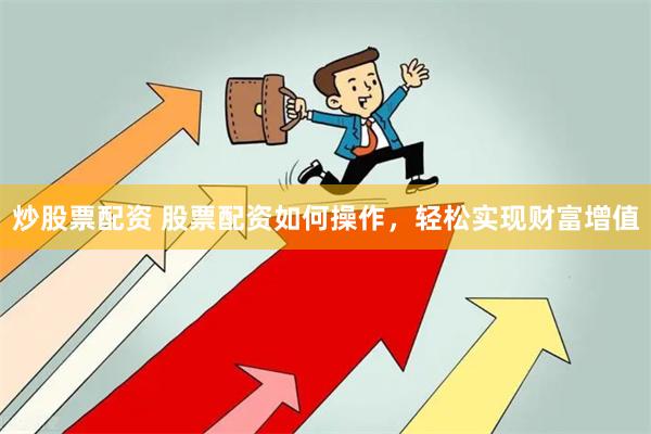 炒股票配资 股票配资如何操作，轻松实现财富增值