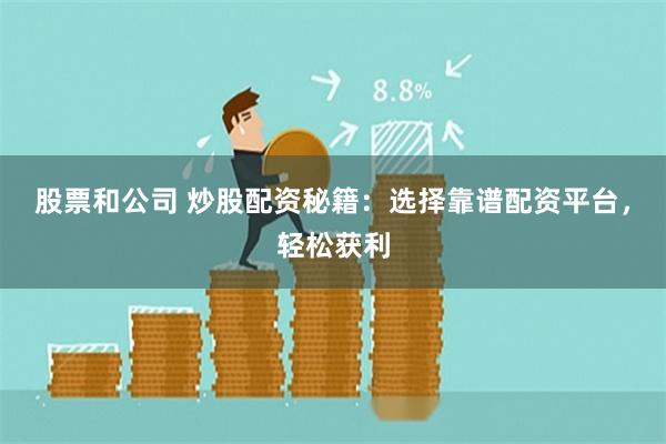 股票和公司 炒股配资秘籍：选择靠谱配资平台，轻松获利