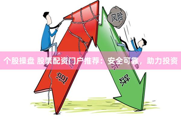 个股操盘 股票配资门户推荐：安全可靠，助力投资