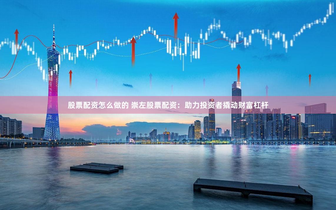 股票配资怎么做的 崇左股票配资：助力投资者撬动财富杠杆