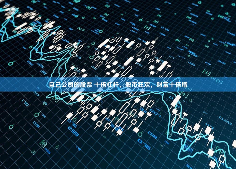 自己公司的股票 十倍杠杆，股市狂欢，财富十倍增