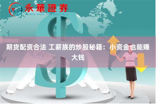 期货配资合法 工薪族的炒股秘籍：小资金也能赚大钱