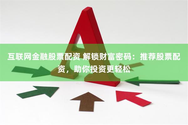互联网金融股票配资 解锁财富密码：推荐股票配资，助你投资更轻松