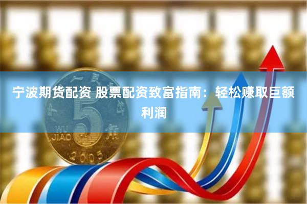 宁波期货配资 股票配资致富指南：轻松赚取巨额利润