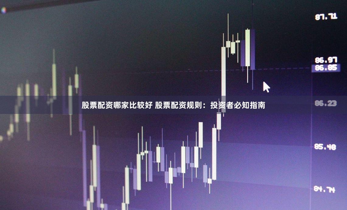 股票配资哪家比较好 股票配资规则：投资者必知指南