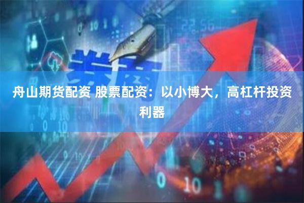 舟山期货配资 股票配资：以小博大，高杠杆投资利器