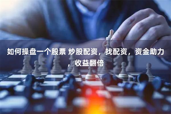 如何操盘一个股票 炒股配资，找配资，资金助力，收益翻倍