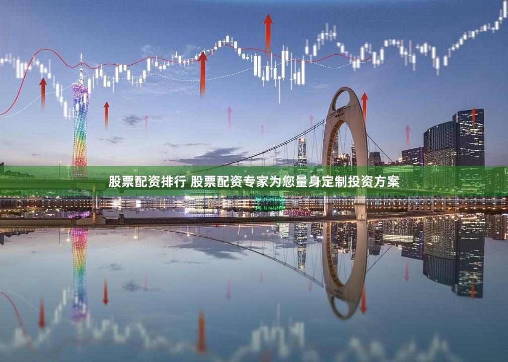 股票配资排行 股票配资专家为您量身定制投资方案