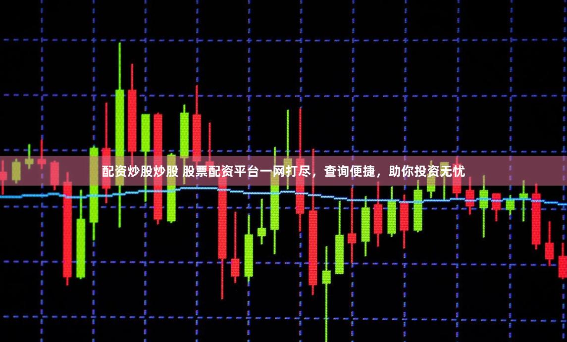 配资炒股炒股 股票配资平台一网打尽，查询便捷，助你投资无忧