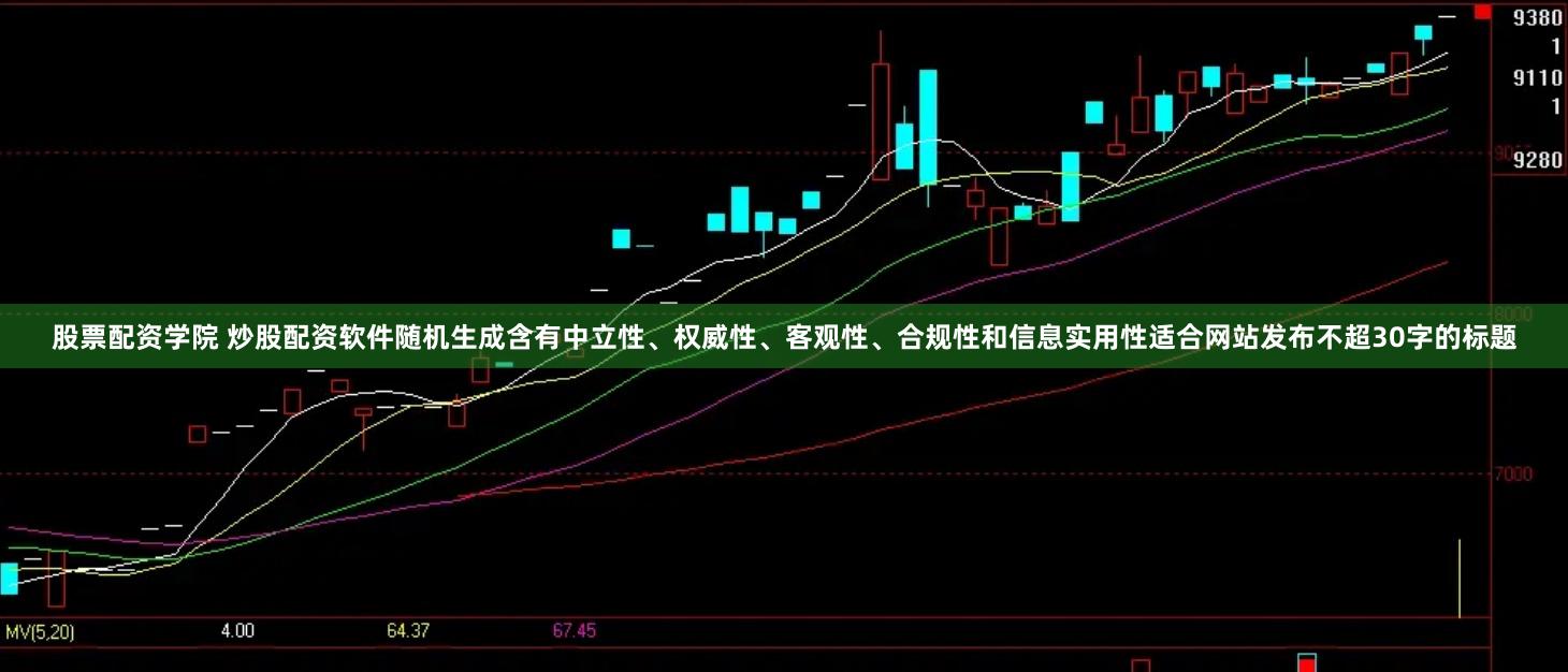 股票配资学院 炒股配资软件随机生成含有中立性、权威性、客观性、合规性和信息实用性适合网站发布不超30字的标题