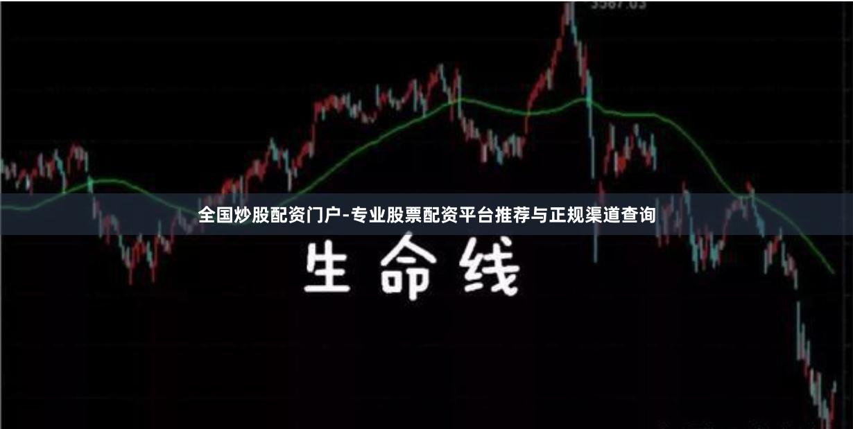 全国炒股配资门户-专业股票配资平台推荐与正规渠道查询