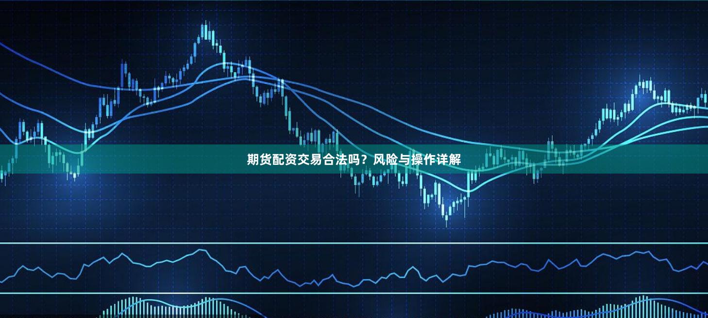 期货配资交易合法吗？风险与操作详解