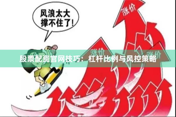 股票配资官网技巧：杠杆比例与风控策略