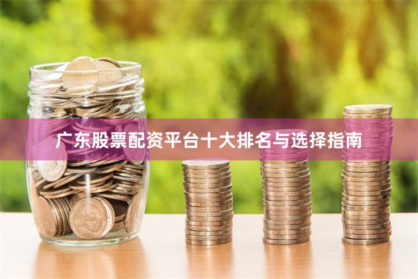 广东股票配资平台十大排名与选择指南