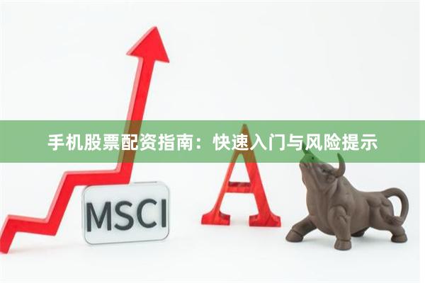 手机股票配资指南：快速入门与风险提示
