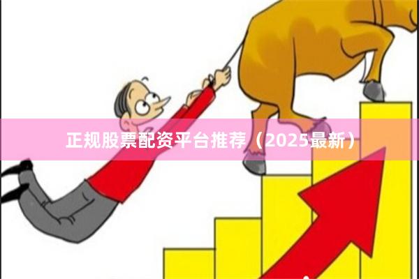 正规股票配资平台推荐（2025最新）