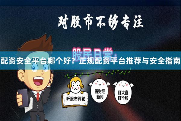 配资安全平台哪个好？正规配资平台推荐与安全指南