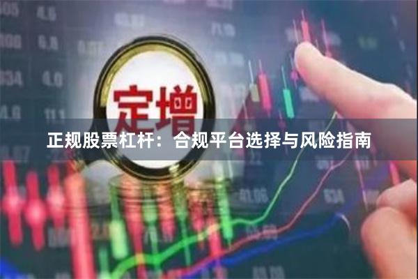 正规股票杠杆：合规平台选择与风险指南