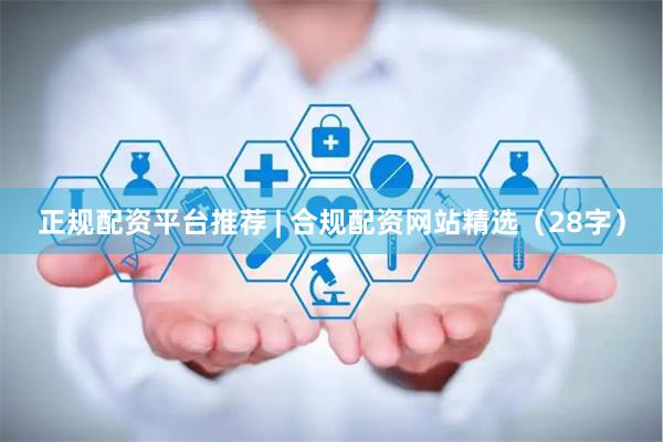 正规配资平台推荐 | 合规配资网站精选（28字）