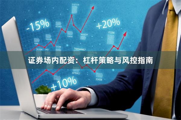 证券场内配资：杠杆策略与风控指南