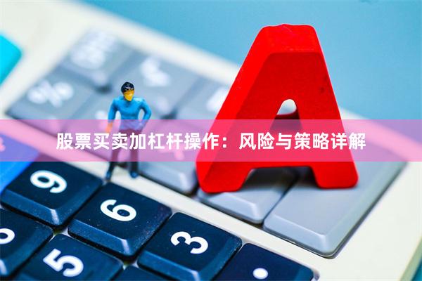 股票买卖加杠杆操作：风险与策略详解
