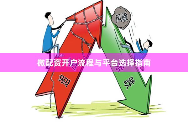 微配资开户流程与平台选择指南