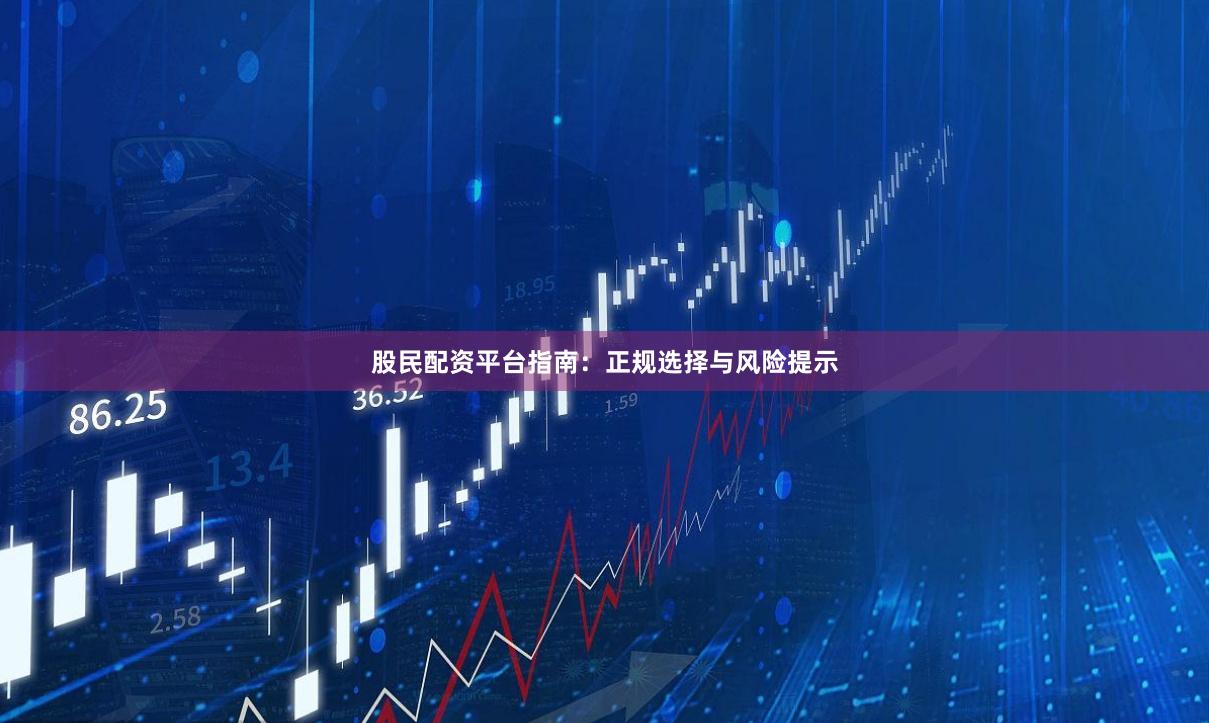 股民配资平台指南：正规选择与风险提示