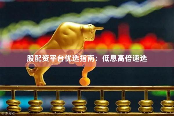 股配资平台优选指南:低息高倍速选
