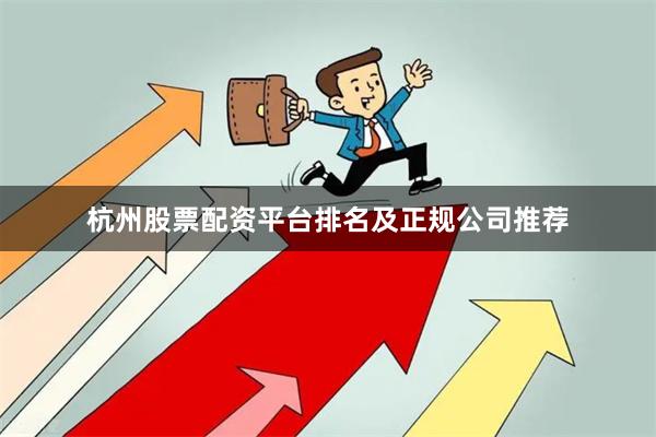 杭州股票配资平台排名及正规公司推荐