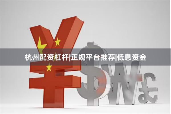 杭州配资杠杆|正规平台推荐|低息资金