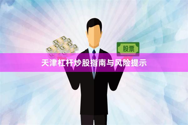 天津杠杆炒股指南与风险提示