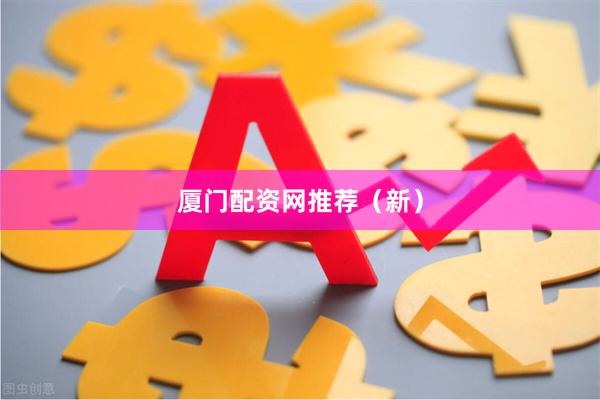 厦门配资网推荐（新）