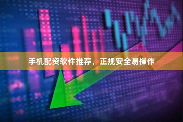 手机配资软件推荐，正规安全易操作