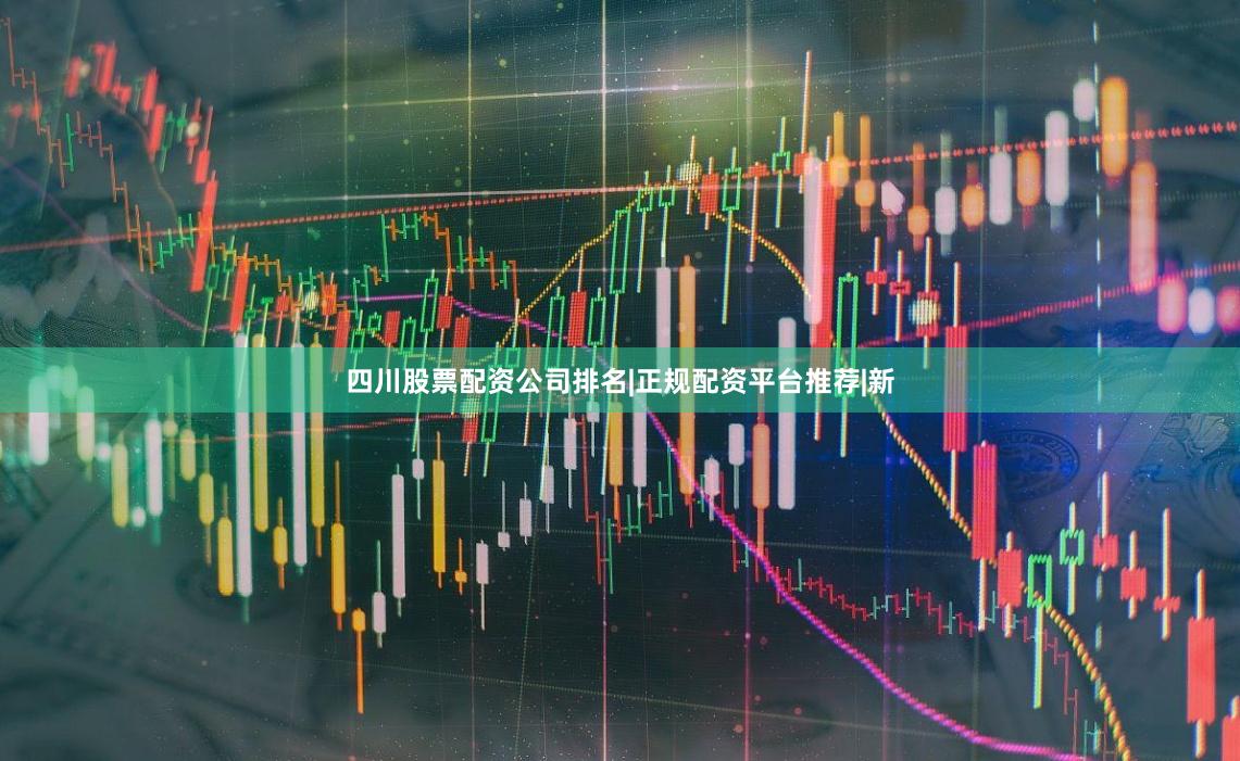 四川股票配资公司排名|正规配资平台推荐|新