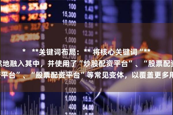 * **关键词布局:** 将核心关键词“**炒股股票配资平台**”自然地融入其中,并使用了“炒股配资平台”、“股票配资平台”等常见变体,以覆盖更多用户搜索。