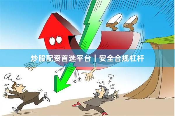 炒股配资首选平台｜安全合规杠杆