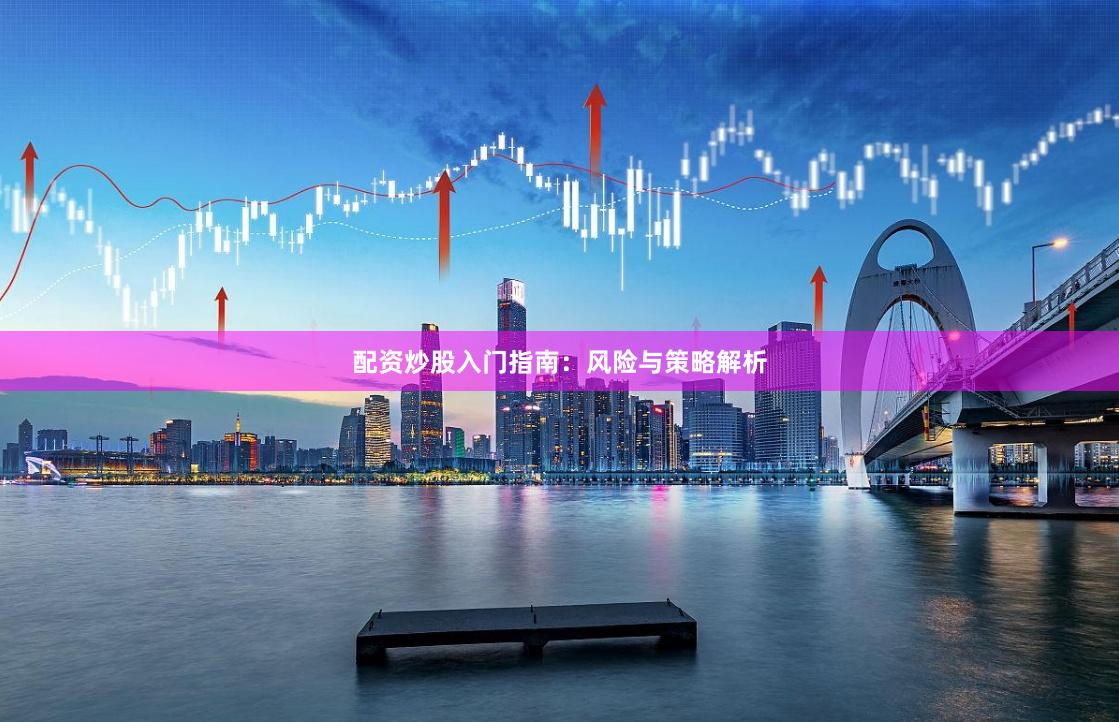 配资炒股入门指南：风险与策略解析