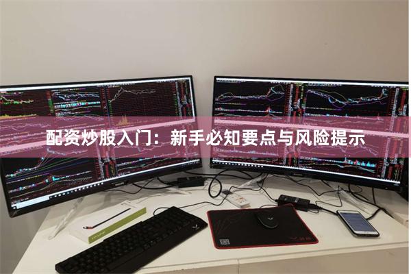 配资炒股入门：新手必知要点与风险提示