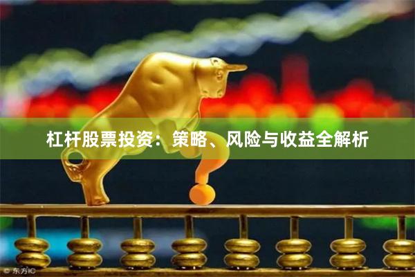 杠杆股票投资：策略、风险与收益全解析