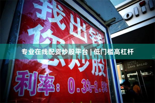 专业在线配资炒股平台 | 低门槛高杠杆