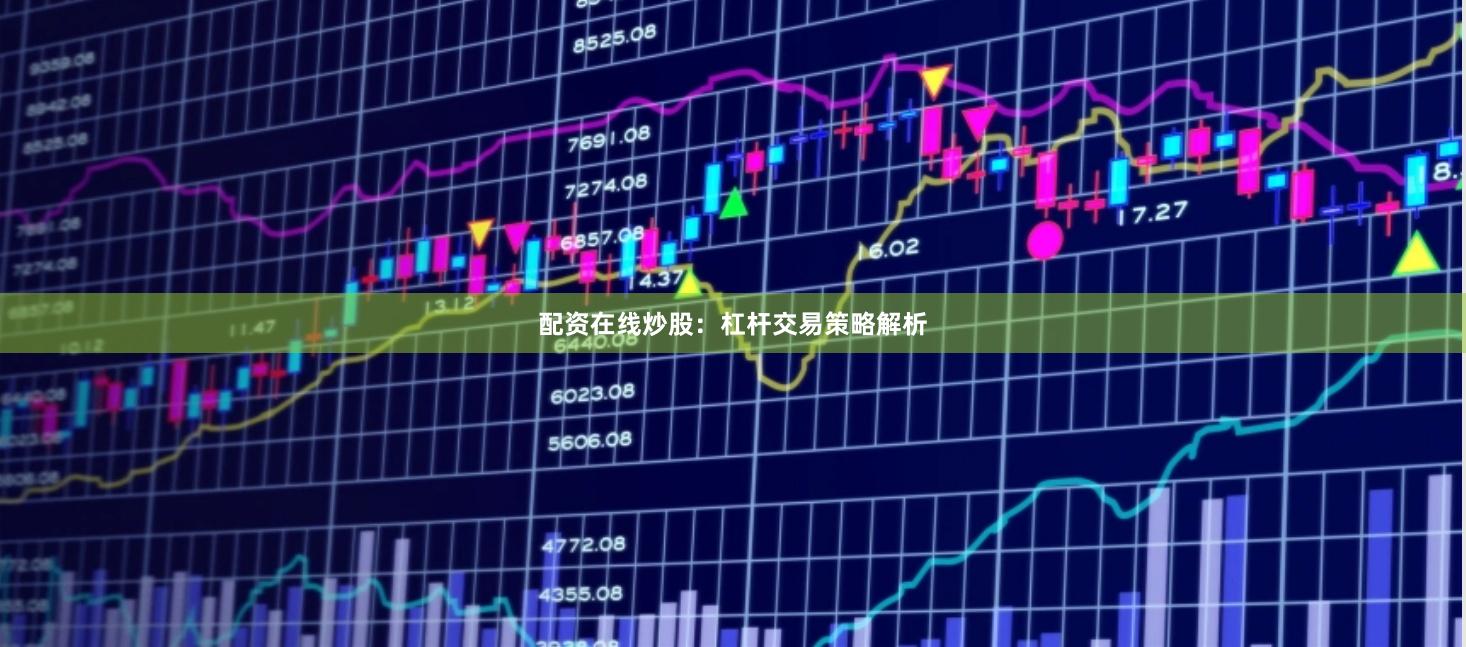 配资在线炒股：杠杆交易策略解析