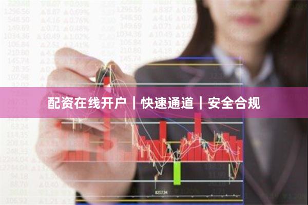 配资在线开户｜快速通道｜安全合规