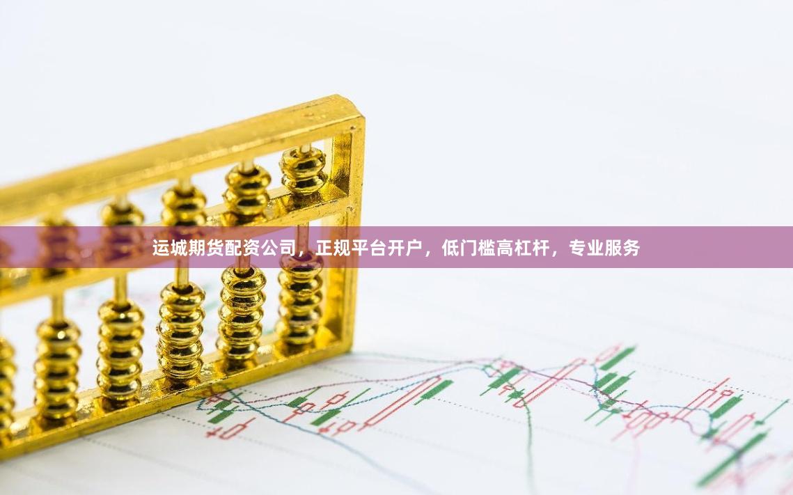 运城期货配资公司，正规平台开户，低门槛高杠杆，专业服务